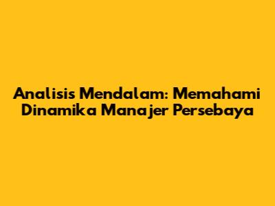 Analisis Mendalam: Memahami Dinamika Manajer Persebaya