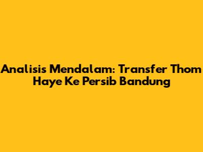 Analisis Mendalam: Transfer Thom Haye Ke Persib Bandung