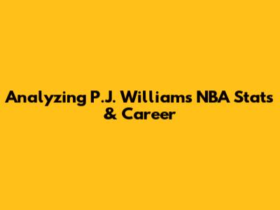 Analyzing P.J. Williams' NBA Stats & Career