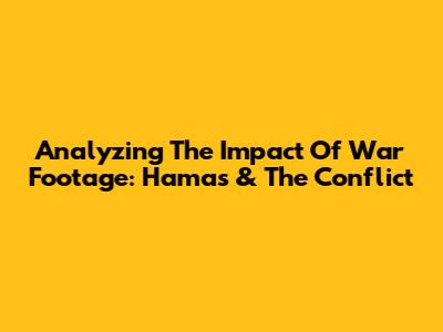 Analyzing The Impact Of War Footage: Hamas & The Conflict