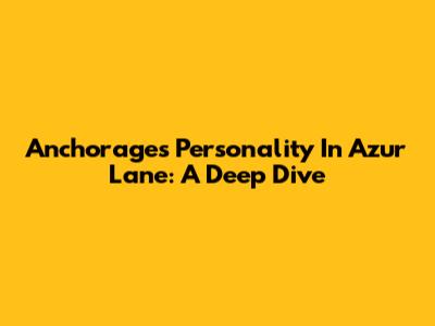 Anchorage's Personality In Azur Lane: A Deep Dive
