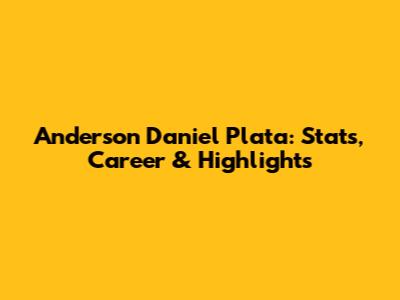 Anderson Daniel Plata: Stats, Career & Highlights