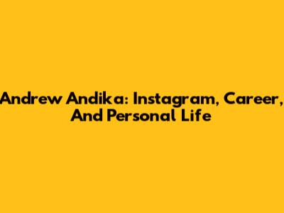 Andrew Andika: Instagram, Career, And Personal Life