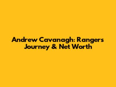 Andrew Cavanagh: Rangers' Journey & Net Worth