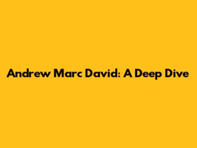 Andrew Marc David: A Deep Dive