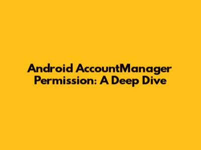 Android AccountManager Permission: A Deep Dive