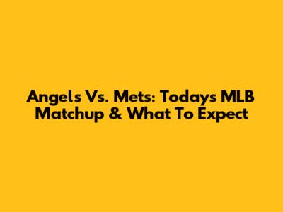 Angels Vs. Mets: Today's MLB Matchup & What To Expect