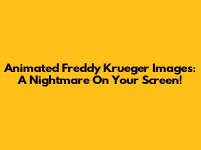 Animated Freddy Krueger Images: A Nightmare On Your Screen!