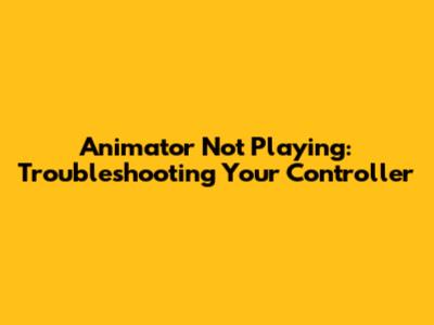 Animator Not Playing: Troubleshooting Your Controller