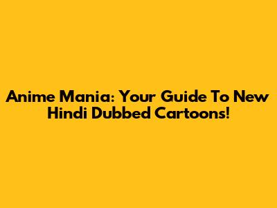 Anime Mania: Your Guide To New Hindi Dubbed Cartoons!