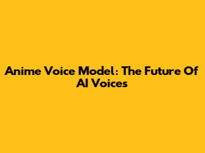 Anime Voice Model: The Future Of AI Voices