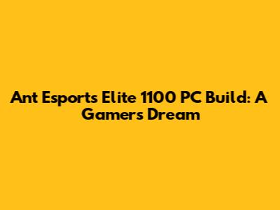 Ant Esports Elite 1100 PC Build: A Gamer's Dream