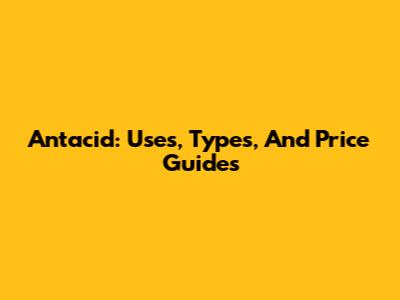 Antacid: Uses, Types, And Price Guides