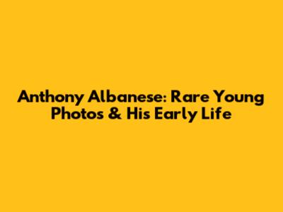 Anthony Albanese: Rare Young Photos & His Early Life