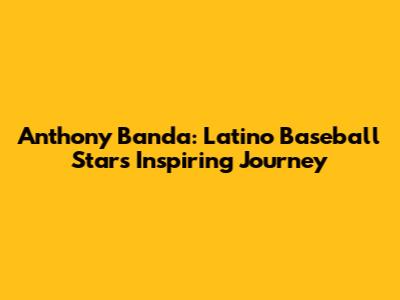 Anthony Banda: Latino Baseball Star's Inspiring Journey