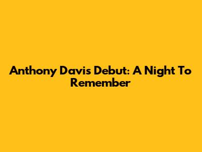 Anthony Davis' Debut: A Night To Remember