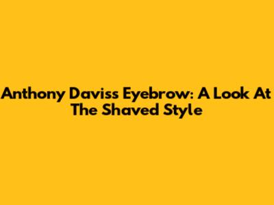 Anthony Davis's Eyebrow: A Look At The Shaved Style