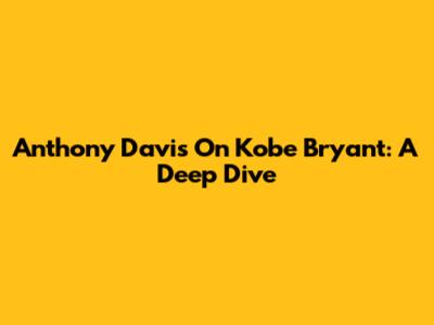 Anthony Davis On Kobe Bryant: A Deep Dive