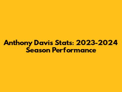 Anthony Davis Stats: 2023-2024 Season Performance
