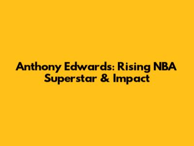 Anthony Edwards: Rising NBA Superstar & Impact