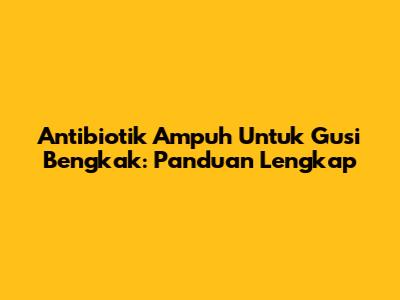 Antibiotik Ampuh Untuk Gusi Bengkak: Panduan Lengkap