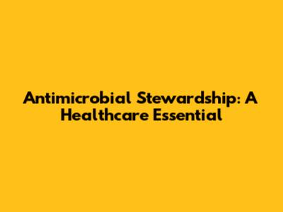 Antimicrobial Stewardship: A Healthcare Essential