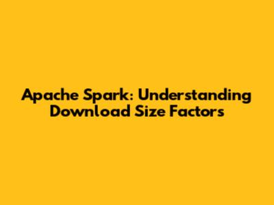Apache Spark: Understanding Download Size Factors