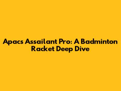 Apacs Assailant Pro: A Badminton Racket Deep Dive