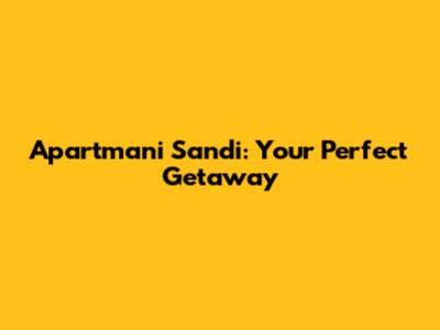 Apartmani Sandi: Your Perfect Getaway