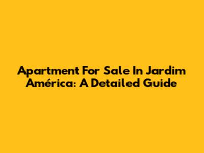 Apartment For Sale In Jardim América: A Detailed Guide