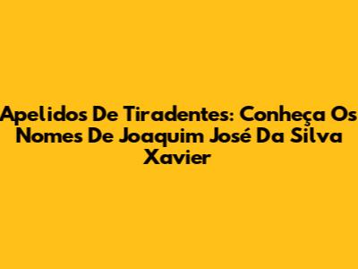Apelidos De Tiradentes: Conheça Os Nomes De Joaquim José Da Silva Xavier