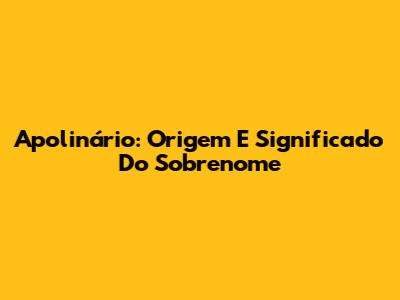 Apolinário: Origem E Significado Do Sobrenome