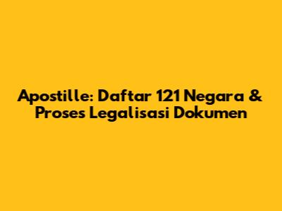 Apostille: Daftar 121 Negara & Proses Legalisasi Dokumen