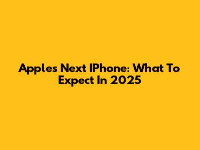 Apple's Next IPhone: What To Expect In 2025