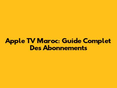 Apple TV Maroc: Guide Complet Des Abonnements