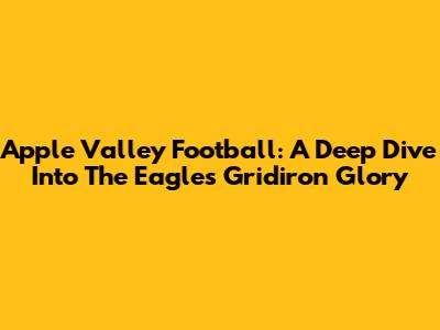Apple Valley Football: A Deep Dive Into The Eagles' Gridiron Glory