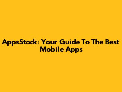 AppsStock: Your Guide To The Best Mobile Apps