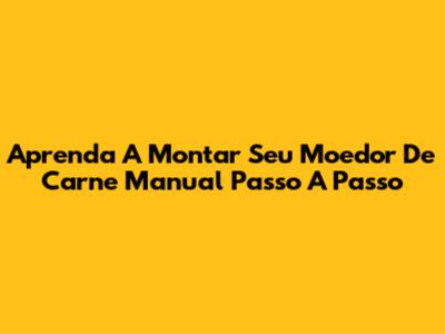 Aprenda A Montar Seu Moedor De Carne Manual Passo A Passo