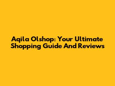 Aqila Olshop: Your Ultimate Shopping Guide And Reviews