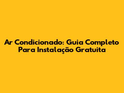 Ar Condicionado: Guia Completo Para Instalação Gratuita