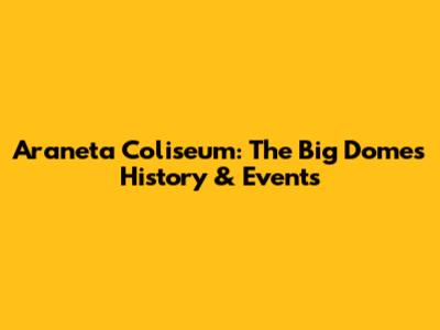 Araneta Coliseum: The Big Dome's History & Events