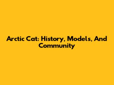 Arctic Cat: History, Models, And Community