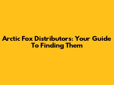 Arctic Fox Distributors: Your Guide To Finding Them