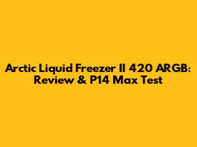 Arctic Liquid Freezer II 420 ARGB: Review & P14 Max Test