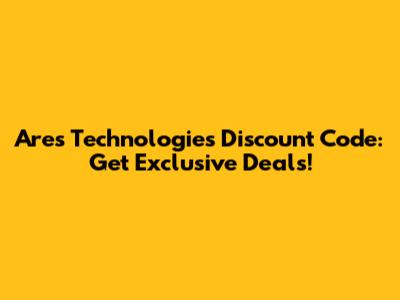 Ares Technologies Discount Code: Get Exclusive Deals!