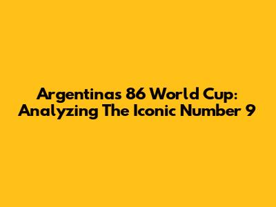Argentina's '86 World Cup: Analyzing The Iconic Number 9