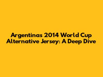 Argentina's 2014 World Cup Alternative Jersey: A Deep Dive