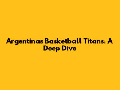 Argentina's Basketball Titans: A Deep Dive