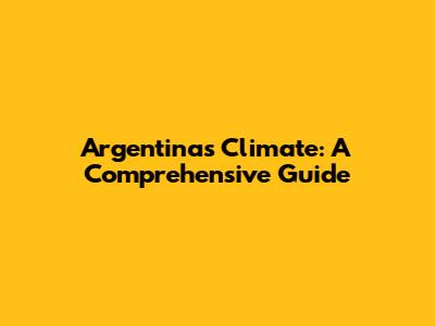 Argentina's Climate: A Comprehensive Guide