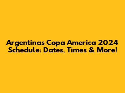 Argentina's Copa America 2024 Schedule: Dates, Times & More!